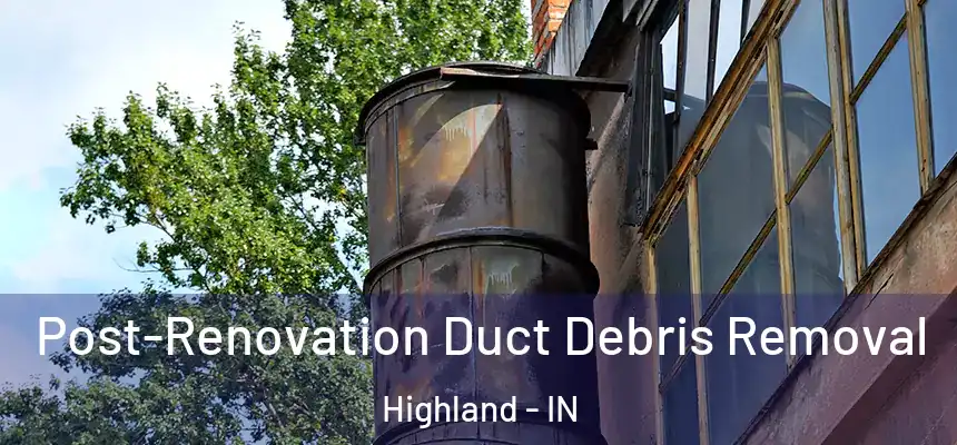  Post-Renovation Duct Debris Removal Highland - IN